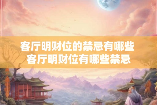 客厅明财位的禁忌有哪些 客厅明财位有哪些禁忌