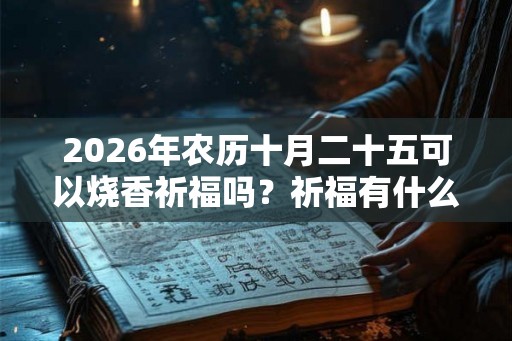 2026年农历十月二十五可以烧香祈福吗？祈福有什么禁忌？