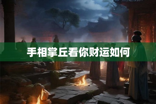 手相掌丘看你财运如何 手相掌丘看你财运如何