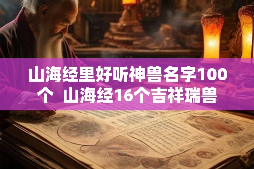 山海经里好听神兽名字100个  山海经16个吉祥瑞兽