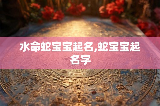 水命蛇宝宝起名,蛇宝宝起名字