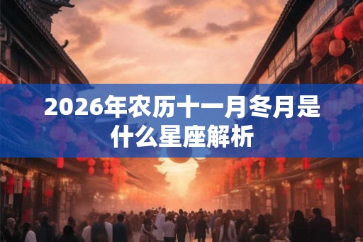 2026年农历十一月冬月是什么星座解析 2026年农历十一月冬月是什么星座解析
