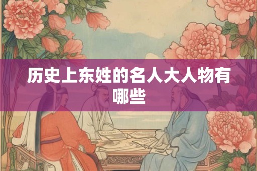 历史上东姓的名人大人物有哪些