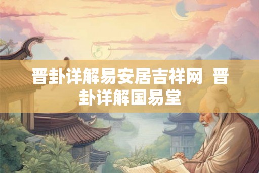 晋卦详解易安居吉祥网 晋卦详解国易堂 晋卦详解易安居吉祥网 晋卦详解国易堂