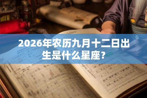 2026年农历九月十二日出生是什么星座？
