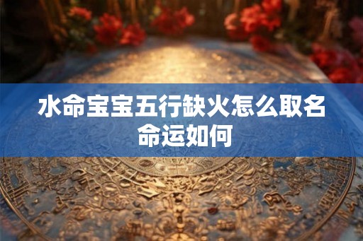 水命宝宝五行缺火怎么取名 命运如何 水命宝宝五行缺火怎么取名 命运如何