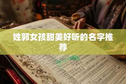 姓郭女孩甜美好听的名字推荐