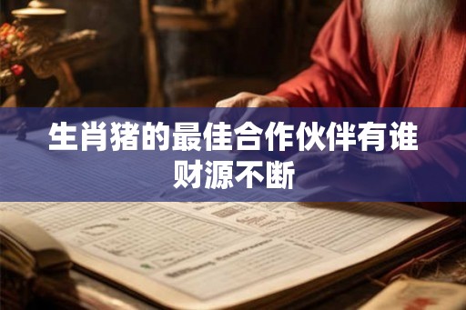 生肖猪的最佳合作伙伴有谁财源不断