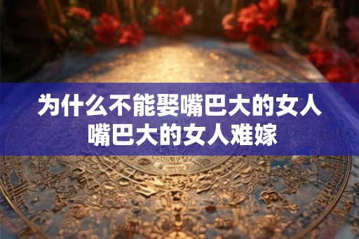 为什么不能娶嘴巴大的女人 嘴巴大的女人难嫁
