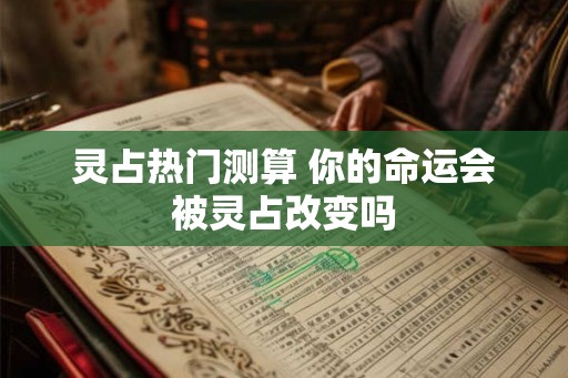 灵占热门测算 你的命运会被灵占改变吗