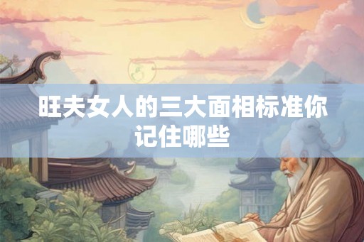 旺夫女人的三大面相标准你记住哪些