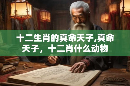 十二生肖的真命天子,真命天子，十二肖什么动物
