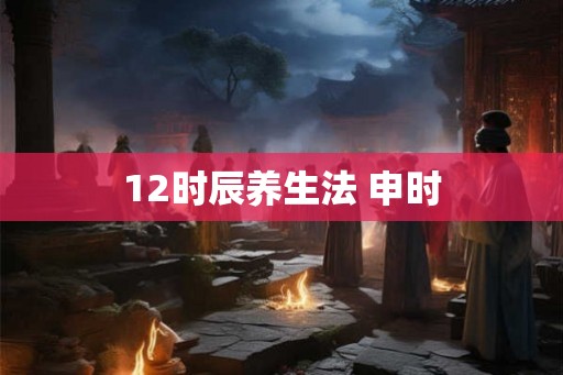 12时辰养生法 申时