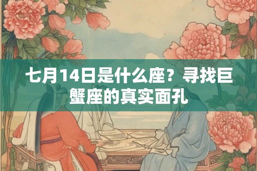 七月14日是什么座？寻找巨蟹座的真实面孔