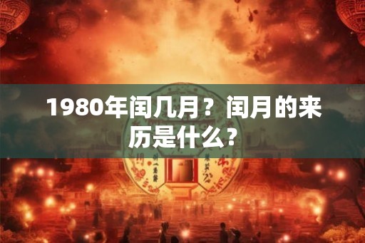 1980年闰几月？闰月的来历是什么？