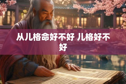 从儿格命好不好 儿格好不好