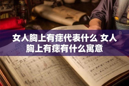 女人胸上有痣代表什么 女人胸上有痣有什么寓意