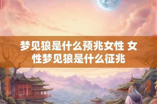梦见狼是什么预兆女性 女性梦见狼是什么征兆