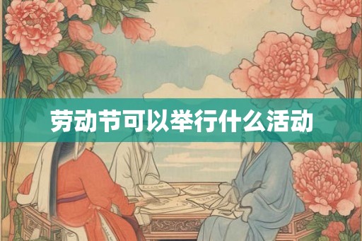 劳动节可以举行什么活动