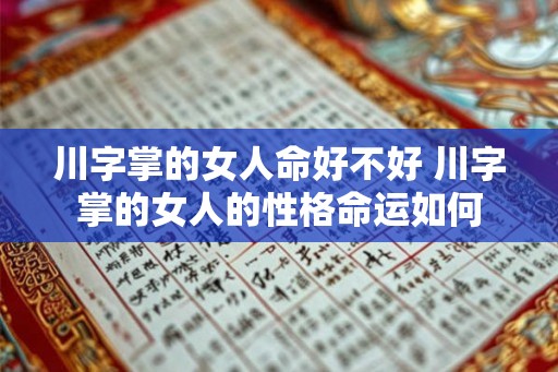 川字掌的女人命好不好 川字掌的女人的性格命运如何 川字掌的女人命好不好 川字掌的女人的性格命运如何