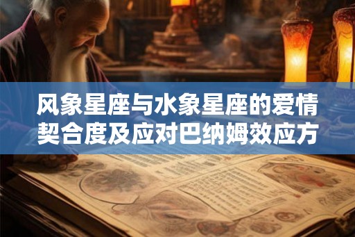 风象星座与水象星座的爱情契合度及应对巴纳姆效应方法 风象星座与水象星座的爱情契合度及应对巴纳姆效应方法