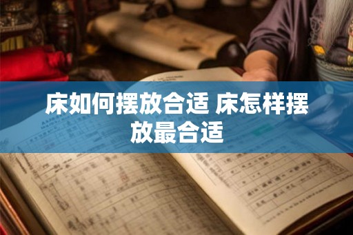 床如何摆放合适 床怎样摆放最合适