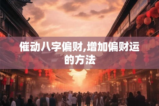 催动八字偏财,增加偏财运的方法