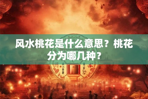 风水桃花是什么意思？桃花分为哪几种？