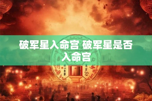 破军星入命宫 破军星是否入命宫