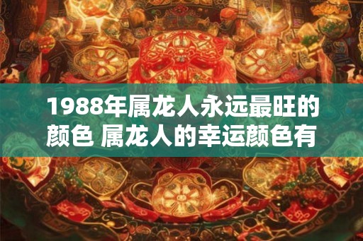 1988年属龙人永远最旺的颜色 属龙人的幸运颜色有哪些