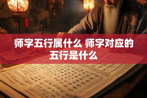 师字五行属什么 师字对应的五行是什么
