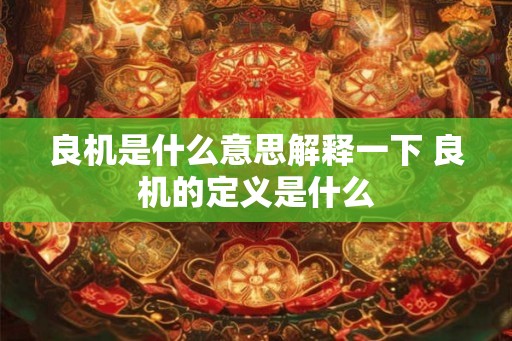 良机是什么意思解释一下 良机的定义是什么 良机是什么意思解释一下 良机的定义是什么