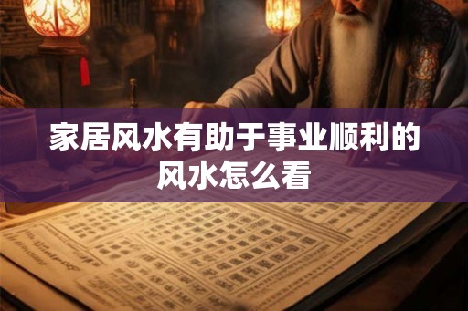 家居风水有助于事业顺利的风水怎么看