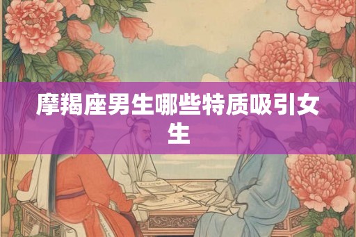 摩羯座男生哪些特质吸引女生