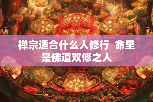 禅宗适合什么人修行  命里是佛道双修之人