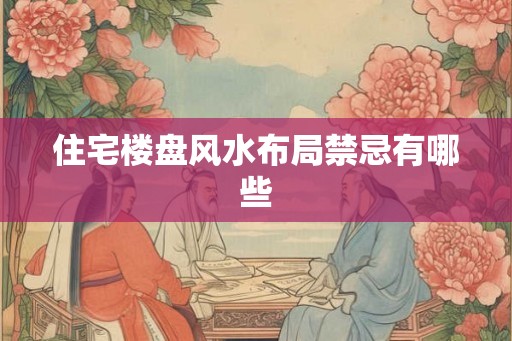 住宅楼盘风水布局禁忌有哪些