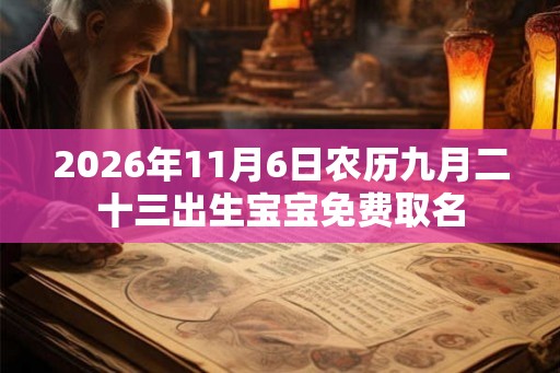 2026年11月6日农历九月二十三出生宝宝免费取名 2026年11月6日农历九月二十三出生宝宝免费取名