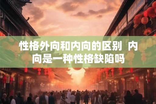 性格外向和内向的区别  内向是一种性格缺陷吗
