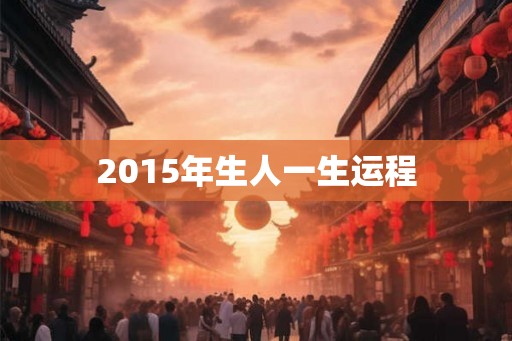2015年生人一生运程