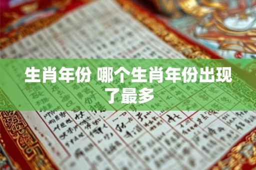 生肖年份 哪个生肖年份出现了最多 生肖年份 哪个生肖年份出现了最多