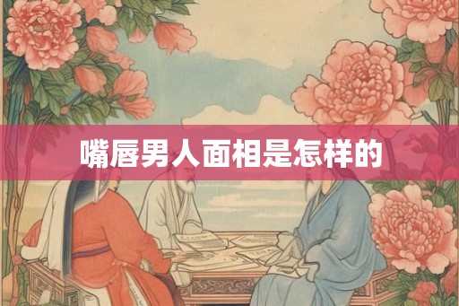 嘴唇男人面相是怎样的