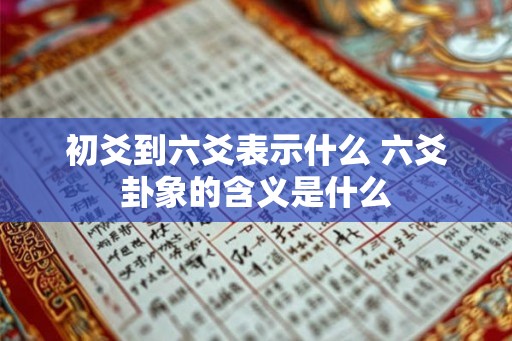 初爻到六爻表示什么 六爻卦象的含义是什么