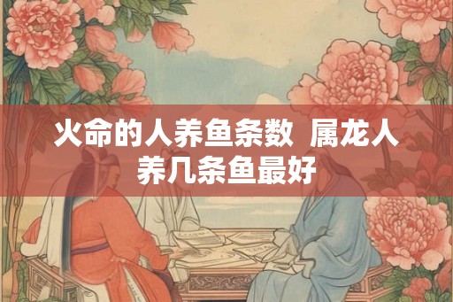 火命的人养鱼条数  属龙人养几条鱼最好