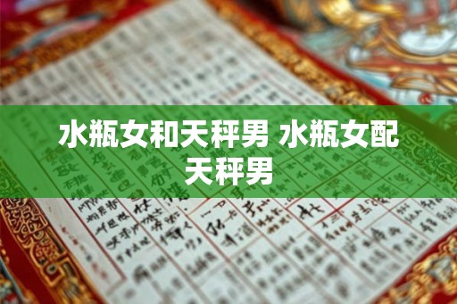 水瓶女和天秤男 水瓶女配天秤男 水瓶女和天秤男 水瓶女配天秤男