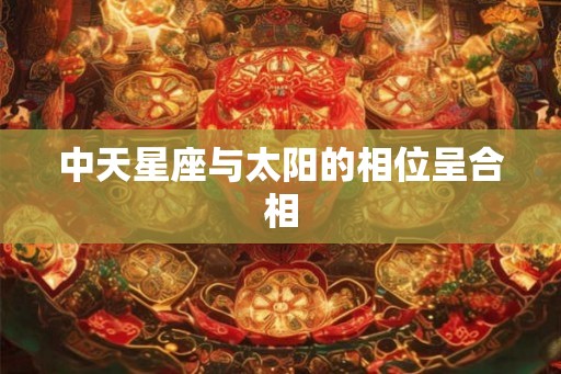 中天星座与太阳的相位呈合相