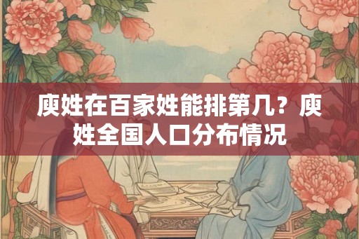 庾姓在百家姓能排第几?庾姓全国人口分布情况 庾姓在百家姓能排第几?庾姓全国人口分布情况