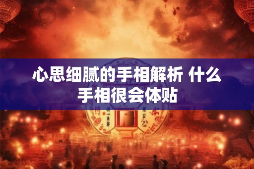心思细腻的手相解析 什么手相很会体贴