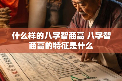 什么样的八字智商高 八字智商高的特征是什么