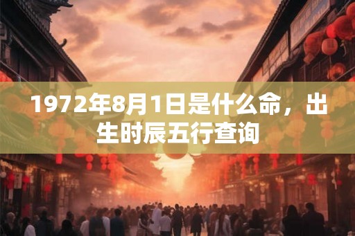 1972年8月1日是什么命，出生时辰五行查询