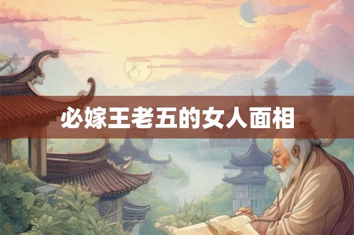 必嫁王老五的女人面相
